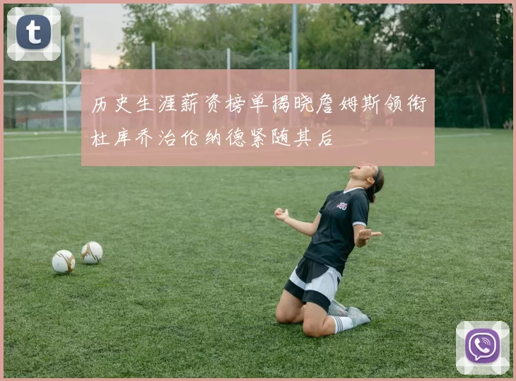 历史生涯薪资榜单揭晓詹姆斯领衔杜库乔治伦纳德紧随其后