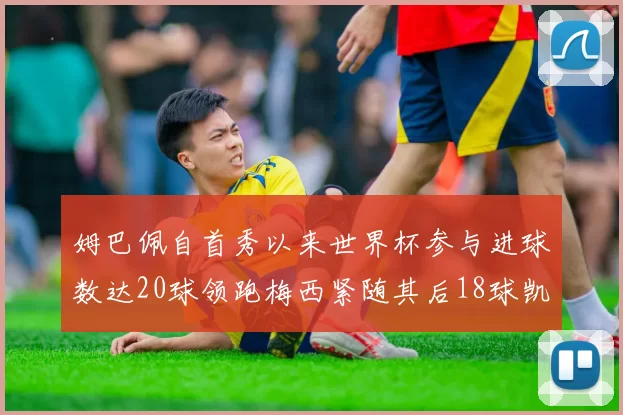 姆巴佩自首秀以来世界杯参与进球数达20球领跑梅西紧随其后18球凯恩则有13球