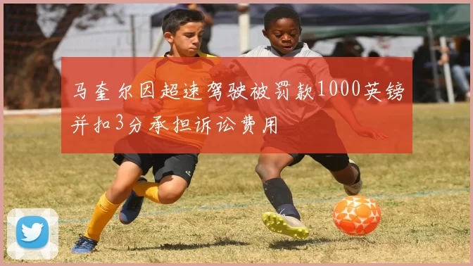 马奎尔因超速驾驶被罚款1000英镑并扣3分承担诉讼费用