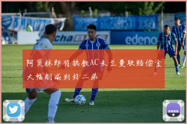 阿莫林即将执教AC米兰曼联赔偿金大幅削减利好二弟