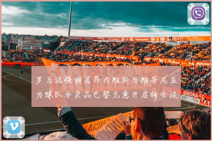 罗马诺强调若昂内维斯与维蒂尼亚为球队非卖品巴黎无意开启转会谈判