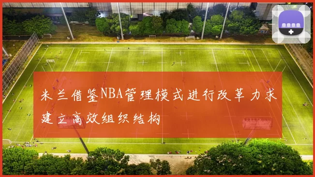 米兰借鉴NBA管理模式进行改革力求建立高效组织结构