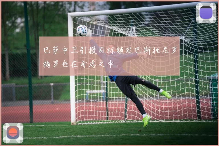 巴萨中卫引援目标锁定巴斯托尼罗梅罗也在考虑之中