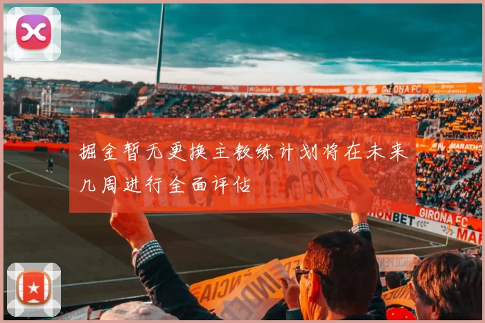 掘金暂无更换主教练计划将在未来几周进行全面评估